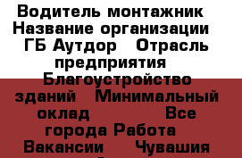 Водитель-монтажник › Название организации ­ ГБ Аутдор › Отрасль предприятия ­ Благоустройство зданий › Минимальный оклад ­ 80 000 - Все города Работа » Вакансии   . Чувашия респ.,Алатырь г.